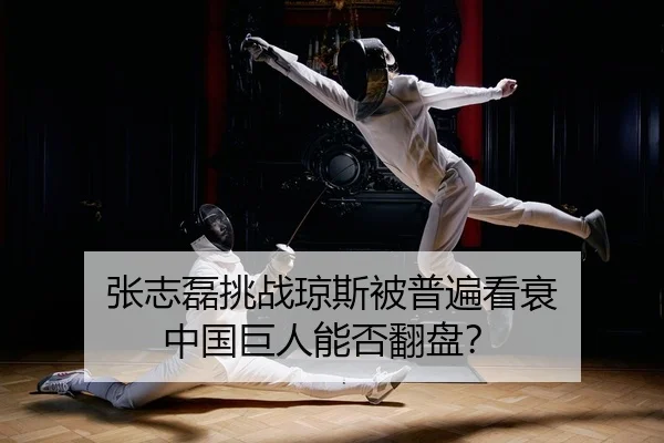 张志磊挑战琼斯被普遍看衰 中国巨人能否翻盘？